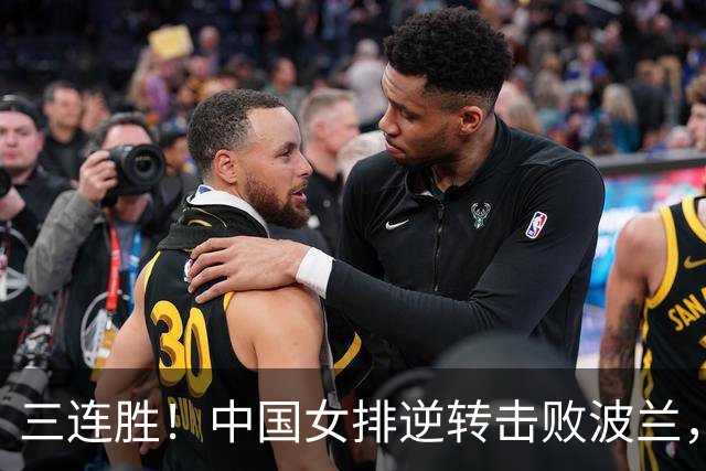 三连胜！中国女排逆转击败波兰，3胜1负结束世界联赛南京站