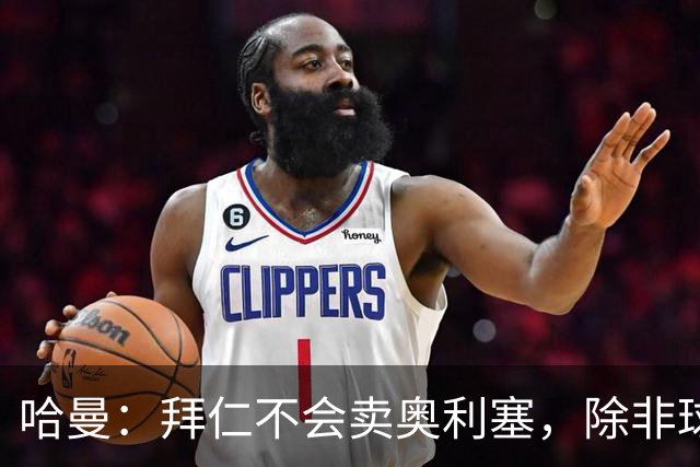 哈曼：拜仁不会卖奥利塞，除非球员主动要求去皇马
