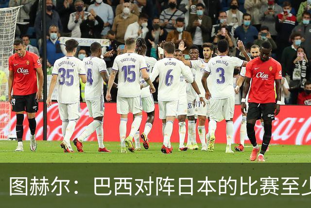 图赫尔：巴西对阵日本的比赛至少是四分之一决赛级别的