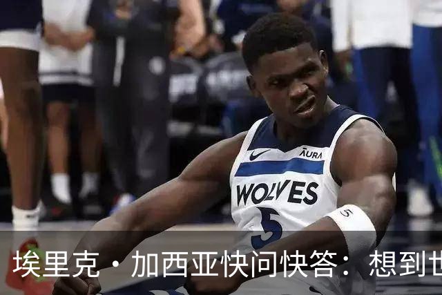 埃里克·加西亚快问快答：想到世界杯就想到梅西 决赛想踢阿根廷