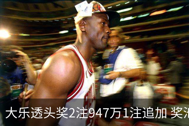 大乐透头奖2注947万1注追加 奖池余额7.97亿元