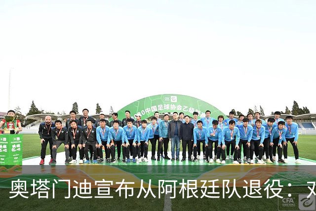 奥塔门迪宣布从阿根廷队退役：对蓝白的爱将伴随一生