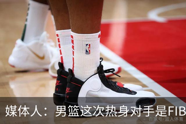 媒体人：男篮这次热身对手是FIBA找来的 商业赛收费也在情理之中