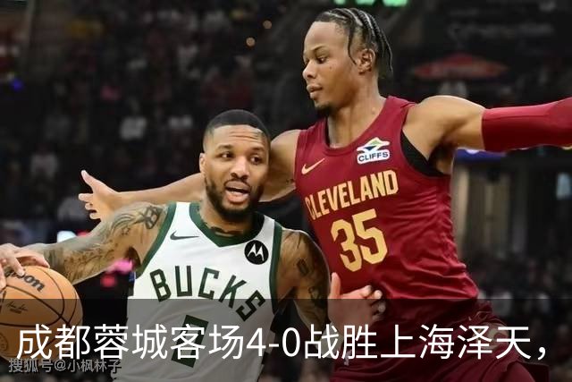 成都蓉城客场4-0战胜上海泽天，晋级足协杯下一轮