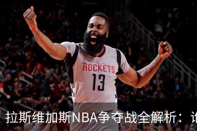 拉斯维加斯NBA争夺战全解析：谁是真命天子，谁只是过客？