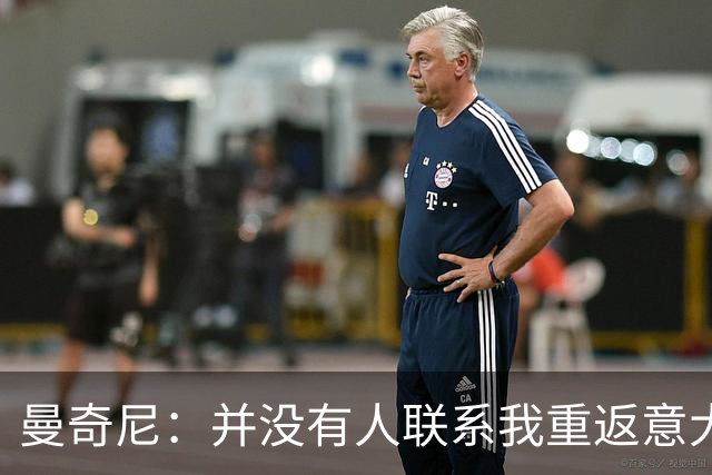 曼奇尼：并没有人联系我重返意大利国家队