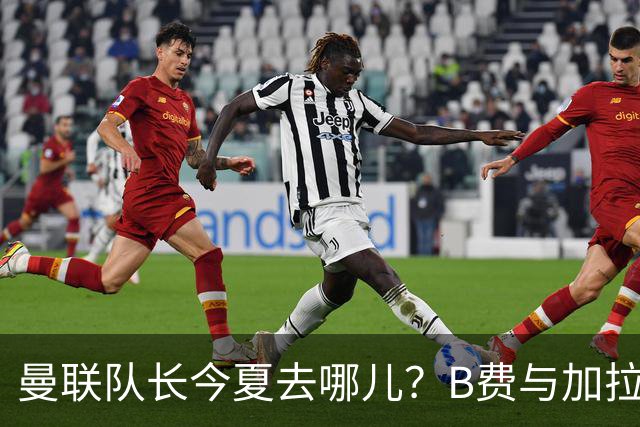 曼联队长今夏去哪儿？B费与加拉塔萨雷的纠葛，没那么简单