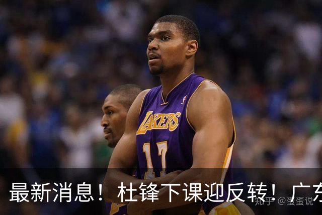 最新消息！杜锋下课迎反转！广东队记曝杜锋谈续约，未曾主动离任