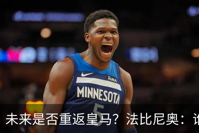 未来是否重返皇马？法比尼奥：谁不想效力皇马呢？但目前都还没定