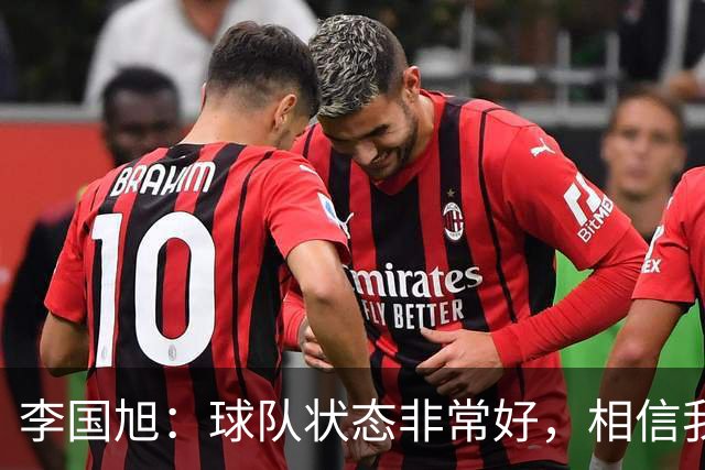 李国旭：球队状态非常好，相信我们会赢下比赛