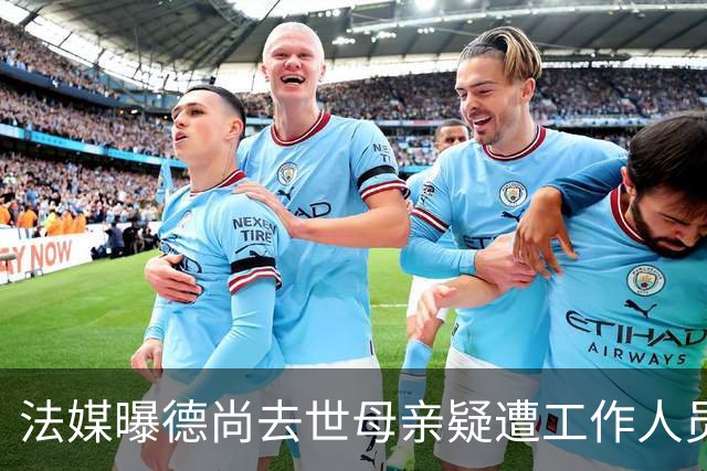法媒曝德尚去世母亲疑遭工作人员辱骂 巴拉圭主帅否认