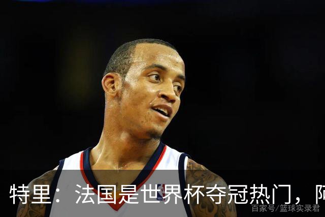 特里：法国是世界杯夺冠热门，阿根廷给我印象很深刻
