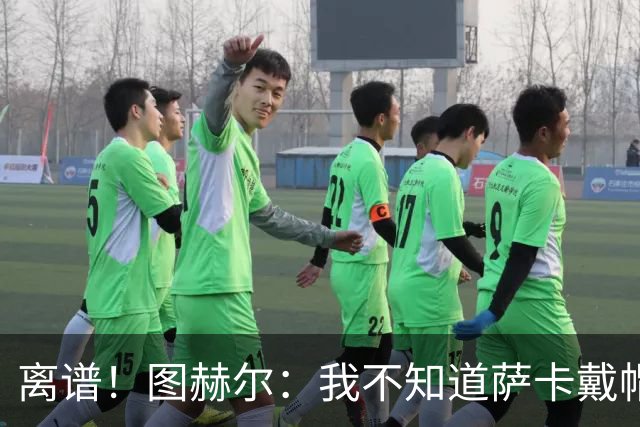 离谱！图赫尔：我不知道萨卡戴帽 没注意进球者名单