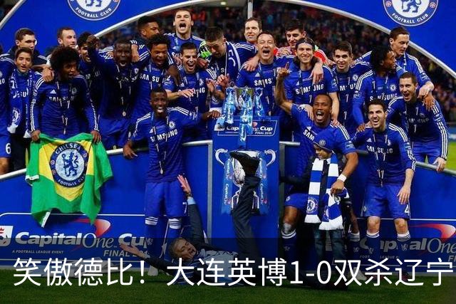 笑傲德比！大连英博1-0双杀辽宁铁人暂升第2 斯坦丘远射制胜