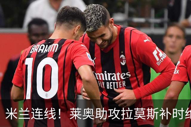 米兰连线！莱奥助攻拉莫斯补时绝杀 8000万先生来袭