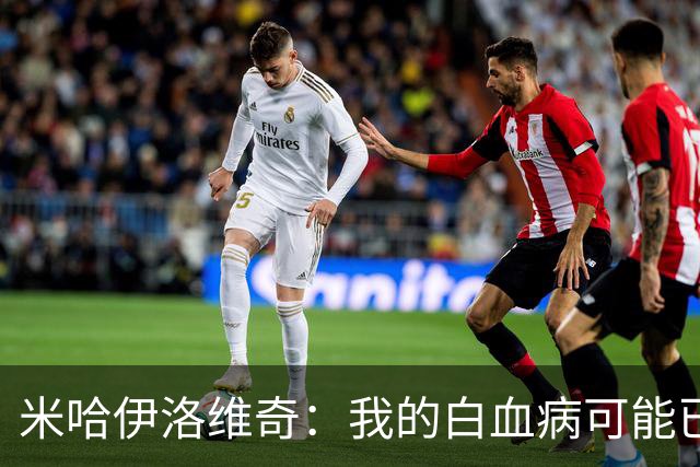 米哈伊洛维奇：我的白血病可能已复发 需再次治疗
