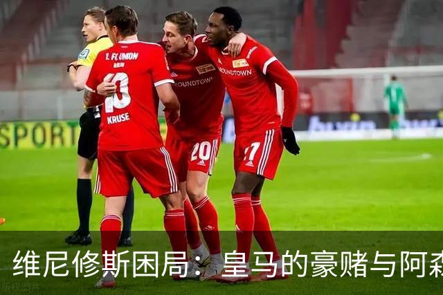 维尼修斯困局：皇马的豪赌与阿森纳的算盘