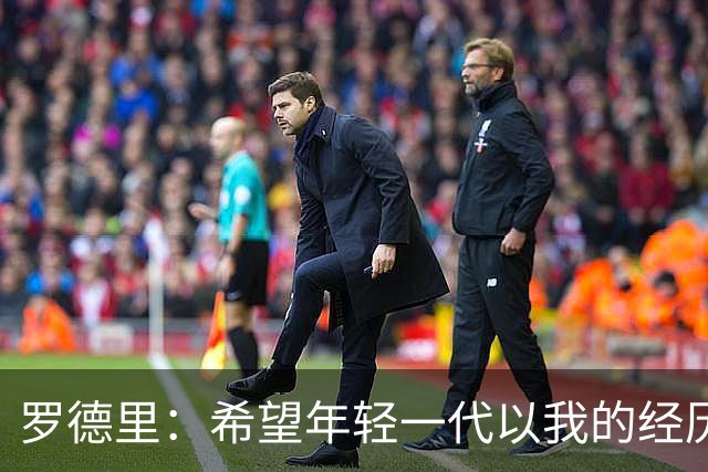 罗德里：希望年轻一代以我的经历为例，跌入低谷后能重新站起
