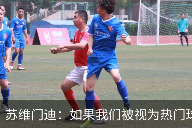 苏维门迪：如果我们被视为热门球队，那是因为这是我们应得的