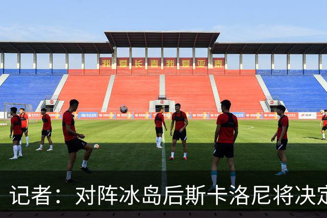 记者：对阵冰岛后斯卡洛尼将决定巴列尔迪替代者，可能有更多变动