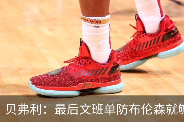 贝弗利：最后文班单防布伦森就够了 福克斯漏掉OG去协防太蠢了