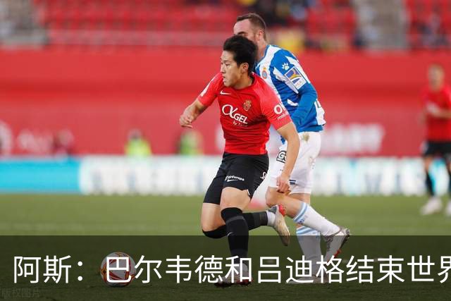 阿斯：巴尔韦德和吕迪格结束世界杯征程对穆帅有利，有助皇马备战