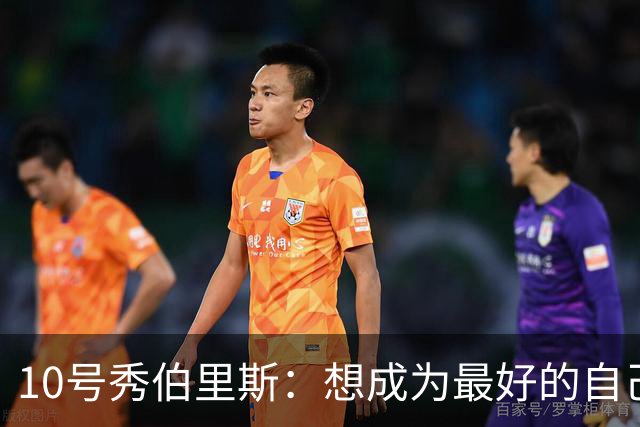 10号秀伯里斯：想成为最好的自己 向其他球队证明本该选中我