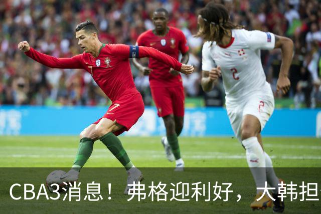 CBA3消息！弗格迎利好，大韩担任辽篮副总，张镇麟喜获2400万合同