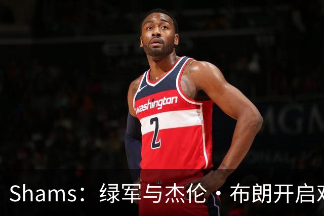 Shams：绿军与杰伦·布朗开启艰难对话 并正在和各队商讨相关交易