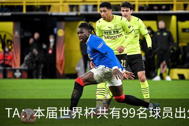 TA：本届世界杯共有99名球员出生于法国，67名球员出生于荷兰